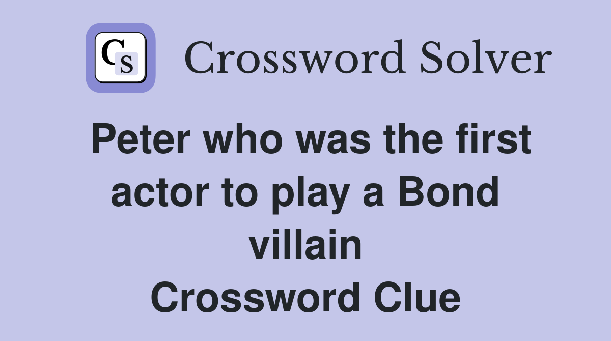 Peter who was the first actor to play a Bond villain - Crossword Clue